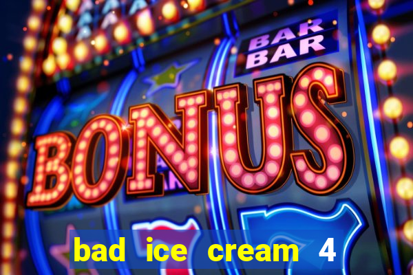 bad ice cream 4 click jogos